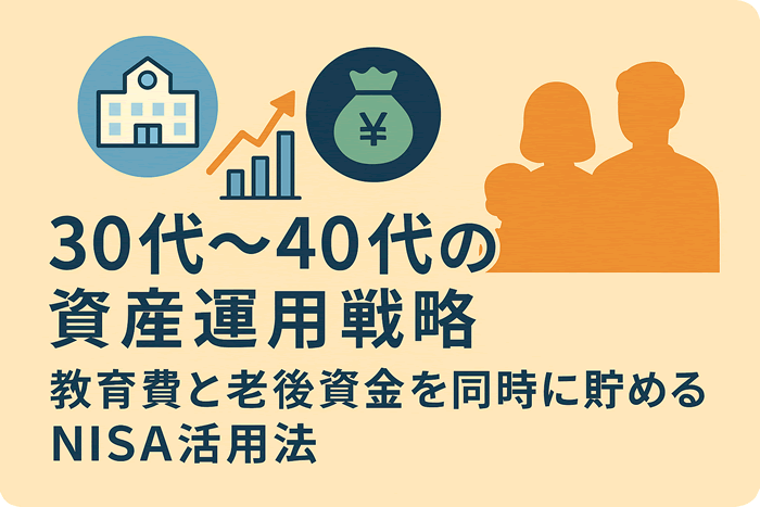 30代〜40代の資産運用戦略|教育費と老後資金を同時に貯めるNISA活用法