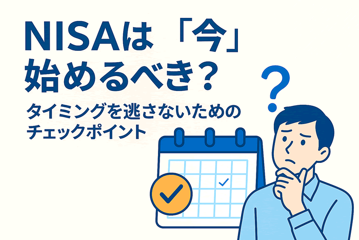 NISAは“今”始めるべき?タイミングを逃さないためのチェックポイント